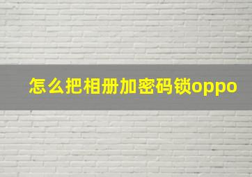 怎么把相册加密码锁oppo