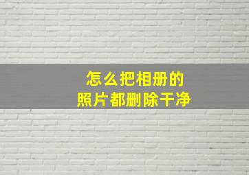 怎么把相册的照片都删除干净