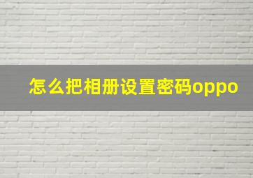 怎么把相册设置密码oppo