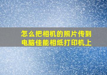 怎么把相机的照片传到电脑佳能相纸打印机上