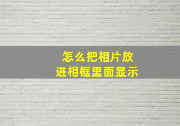 怎么把相片放进相框里面显示