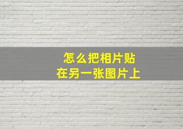 怎么把相片贴在另一张图片上