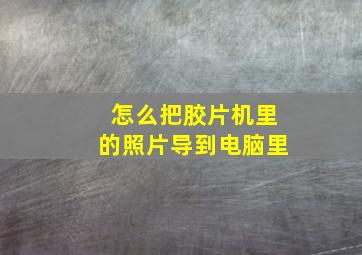 怎么把胶片机里的照片导到电脑里