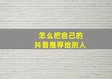 怎么把自己的抖音推荐给别人