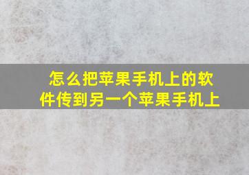 怎么把苹果手机上的软件传到另一个苹果手机上