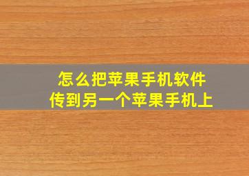 怎么把苹果手机软件传到另一个苹果手机上