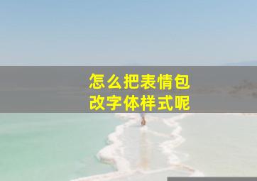 怎么把表情包改字体样式呢