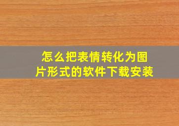 怎么把表情转化为图片形式的软件下载安装