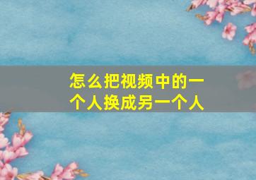 怎么把视频中的一个人换成另一个人