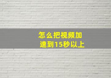 怎么把视频加速到15秒以上