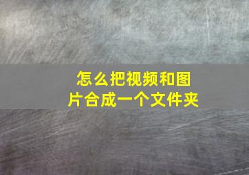 怎么把视频和图片合成一个文件夹