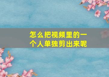 怎么把视频里的一个人单独剪出来呢