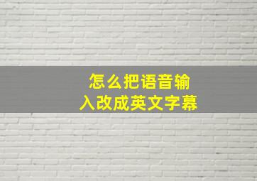 怎么把语音输入改成英文字幕