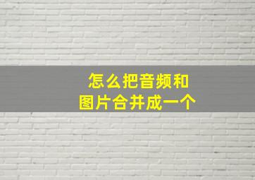 怎么把音频和图片合并成一个