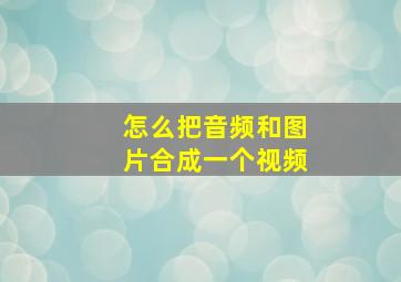 怎么把音频和图片合成一个视频