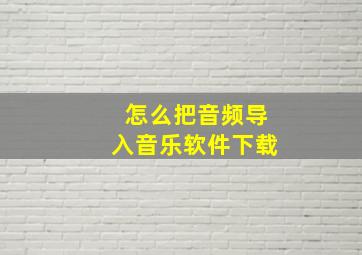 怎么把音频导入音乐软件下载