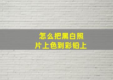 怎么把黑白照片上色到彩铅上