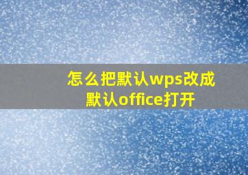 怎么把默认wps改成默认office打开