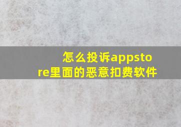 怎么投诉appstore里面的恶意扣费软件