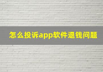 怎么投诉app软件退钱问题