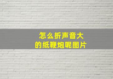 怎么折声音大的纸鞭炮呢图片