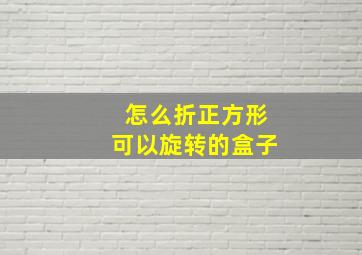 怎么折正方形可以旋转的盒子