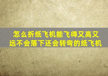 怎么折纸飞机能飞得又高又远不会落下还会转弯的纸飞机