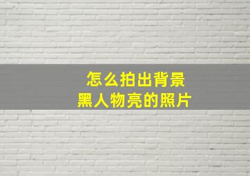 怎么拍出背景黑人物亮的照片