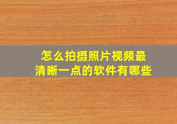 怎么拍摄照片视频最清晰一点的软件有哪些