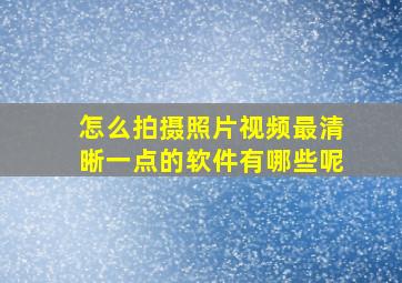 怎么拍摄照片视频最清晰一点的软件有哪些呢