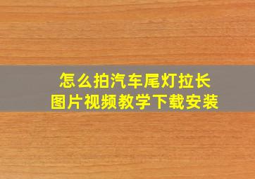 怎么拍汽车尾灯拉长图片视频教学下载安装