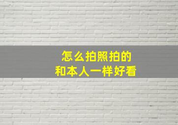 怎么拍照拍的和本人一样好看