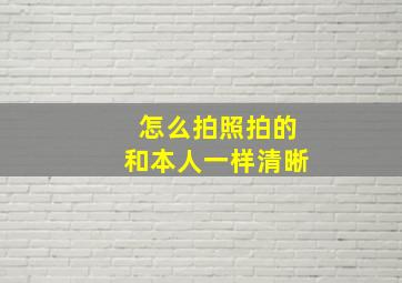 怎么拍照拍的和本人一样清晰