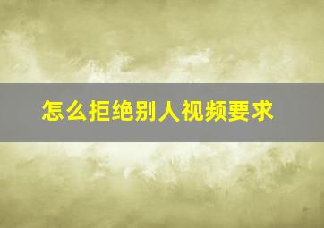 怎么拒绝别人视频要求