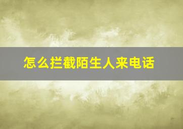 怎么拦截陌生人来电话