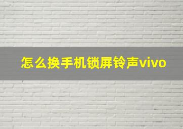 怎么换手机锁屏铃声vivo