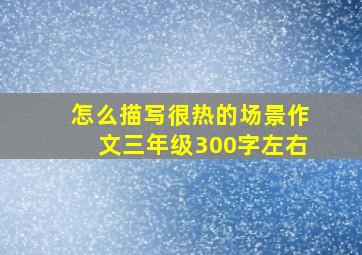 怎么描写很热的场景作文三年级300字左右