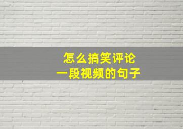 怎么搞笑评论一段视频的句子