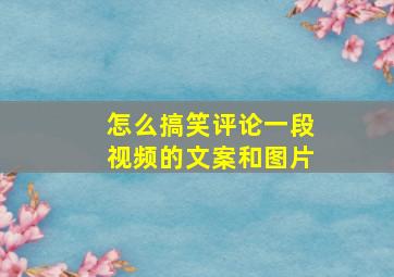 怎么搞笑评论一段视频的文案和图片