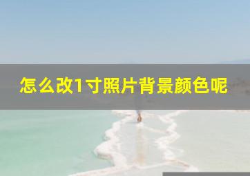 怎么改1寸照片背景颜色呢