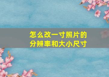 怎么改一寸照片的分辨率和大小尺寸