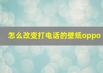 怎么改变打电话的壁纸oppo