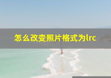 怎么改变照片格式为lrc