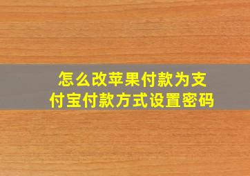 怎么改苹果付款为支付宝付款方式设置密码