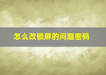 怎么改锁屏的问题密码