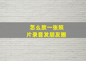 怎么放一张照片录音发朋友圈