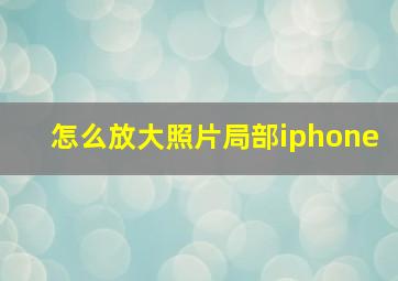 怎么放大照片局部iphone