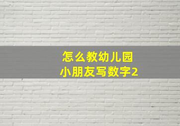 怎么教幼儿园小朋友写数字2