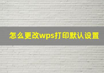 怎么更改wps打印默认设置