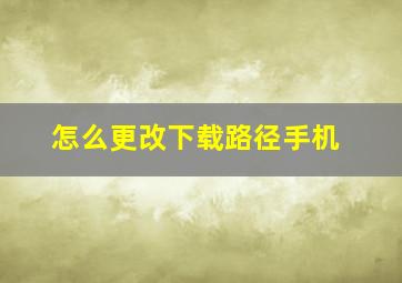 怎么更改下载路径手机